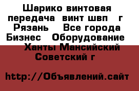 Шарико винтовая передача, винт швп .(г. Рязань) - Все города Бизнес » Оборудование   . Ханты-Мансийский,Советский г.